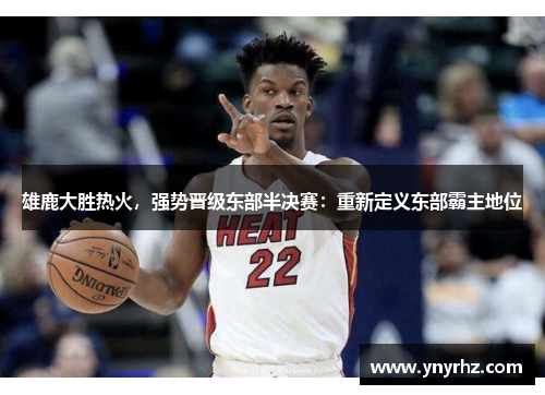 雄鹿大胜热火，强势晋级东部半决赛：重新定义东部霸主地位